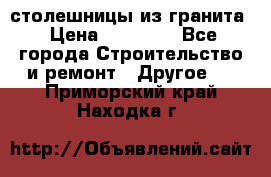 столешницы из гранита › Цена ­ 17 000 - Все города Строительство и ремонт » Другое   . Приморский край,Находка г.